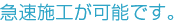 急速施工が可能です。